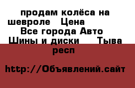 продам колёса на шевроле › Цена ­ 10 000 - Все города Авто » Шины и диски   . Тыва респ.